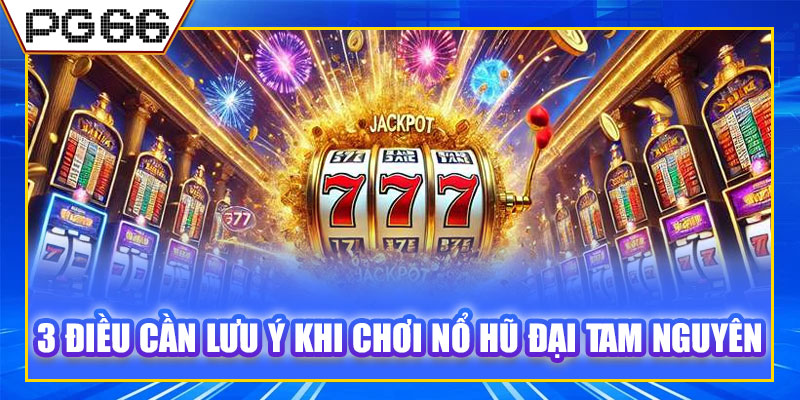 3 điều cần lưu ý khi chơi nổ hũ Đại Tam Nguyên