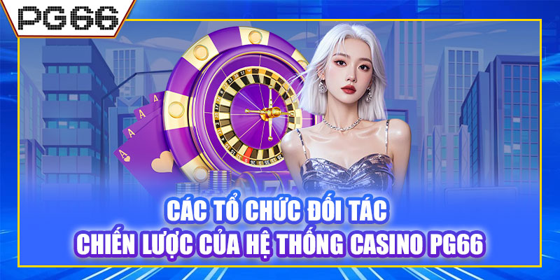 Các tổ chức đối tác chiến lược của hệ thống casino PG66