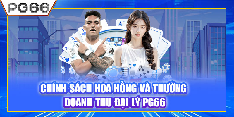 Chính sách hoa hồng và thưởng doanh thu đại lý PG66