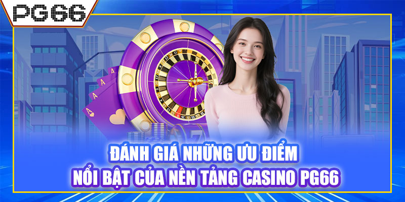 Đánh giá những ưu điểm nổi bật của nền tảng casino PG66