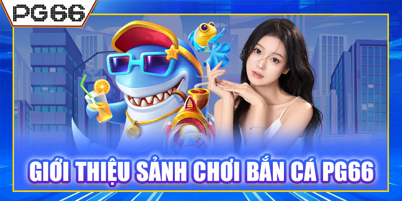 Giới thiệu sảnh chơi bắn cá PG66 và cảm hứng phát triển