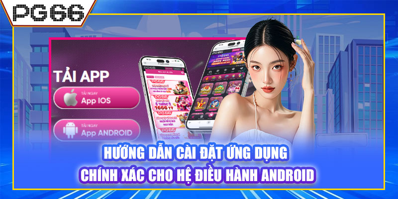 Hướng dẫn cài đặt ứng dụng chính xác cho hệ điều hành Android