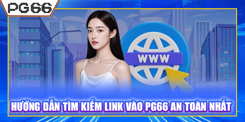 Hướng dẫn tìm kiếm link vào PG66 an toàn nhất