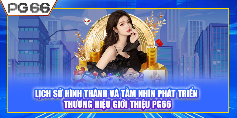 Lịch sử hình thành và tầm nhìn phát triển thương hiệu giới thiệu PG66