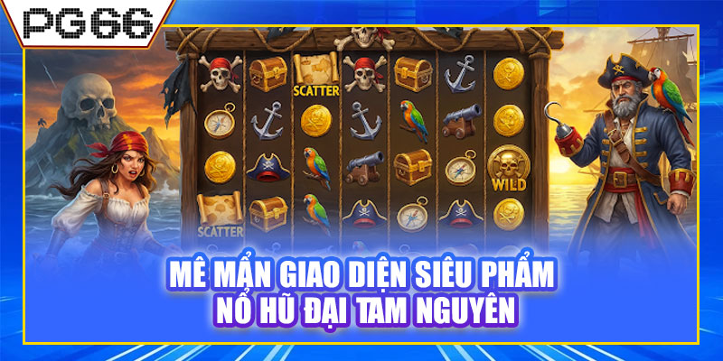 Mê mẩn giao diện siêu phẩm Nổ Hũ Đại Tam Nguyên