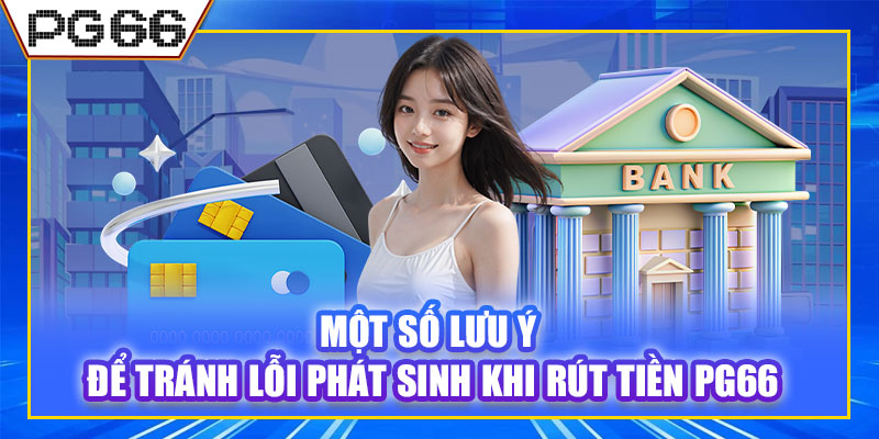 Một số lưu ý để tránh lỗi phát sinh khi rút tiền PG66