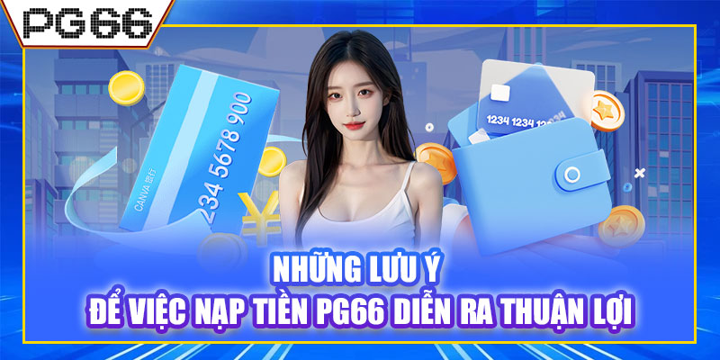 Những lưu ý để việc nạp tiền PG66 diễn ra thuận lợi