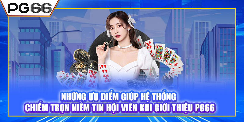 Những ưu điểm giúp hệ thống chiếm trọn niềm tin hội viên khi giới thiệu PG66