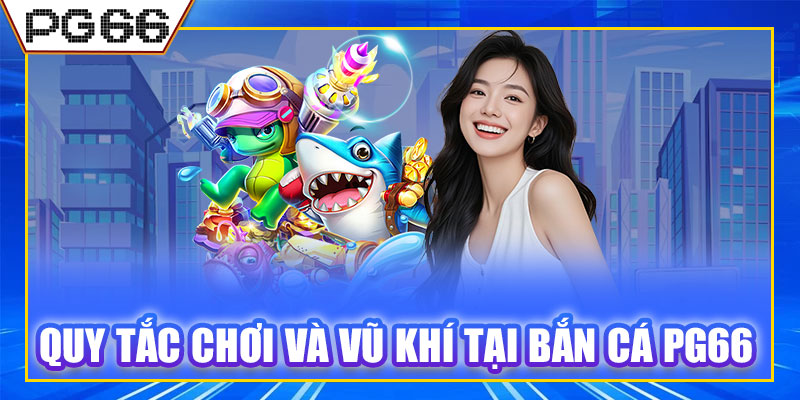 Quy tắc chơi và vũ khí tại bắn cá PG66