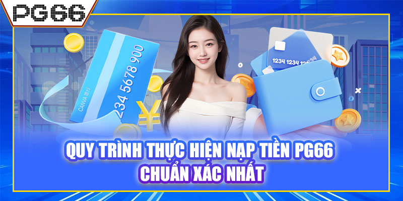 Quy trình thực hiện nạp tiền PG66 chuẩn xác nhất