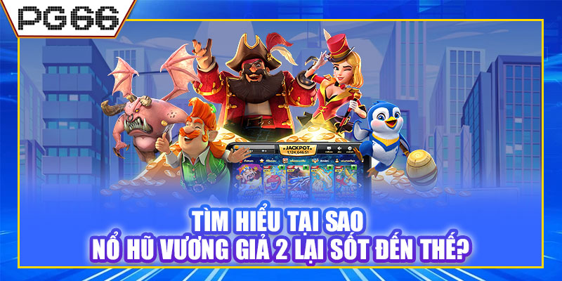 Tìm hiểu tại sao nổ hũ vương giả 2 lại sốt đến thế?