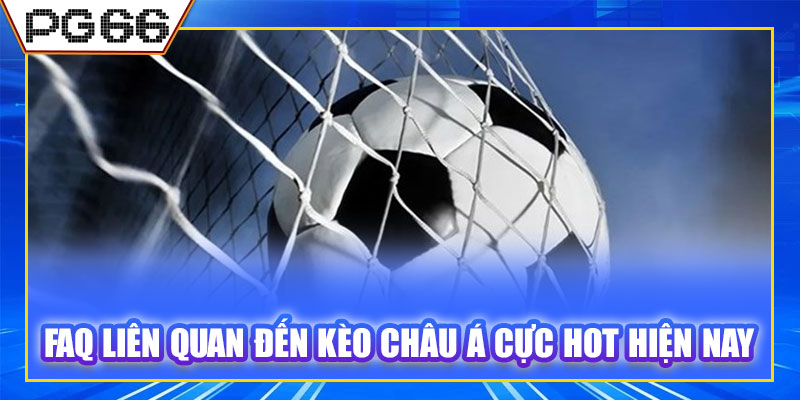 FAQ liên quan đến kèo châu Á cực hot hiện nay